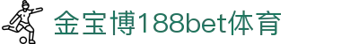 金宝博188bet体育官方-金宝博188bet·体育-看比赛,就上金宝博188bet·体育